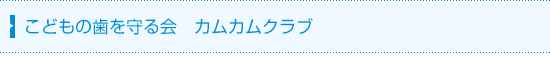 こどもの歯を守る会　カムカムクラブ