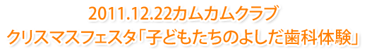 2010.12.22カムカムクラブクリスマスフェスタ「子どもたちのよしだ歯科体験」